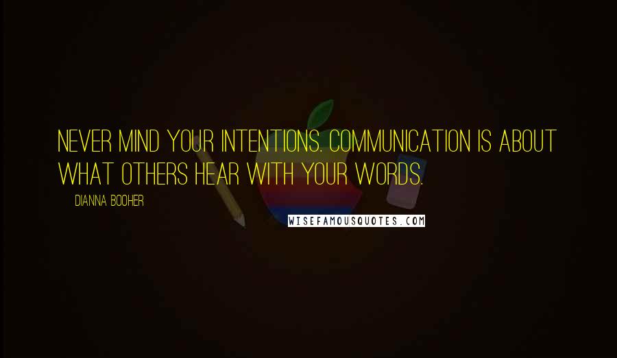 Dianna Booher Quotes: Never mind your intentions. Communication is about what others hear with your words.