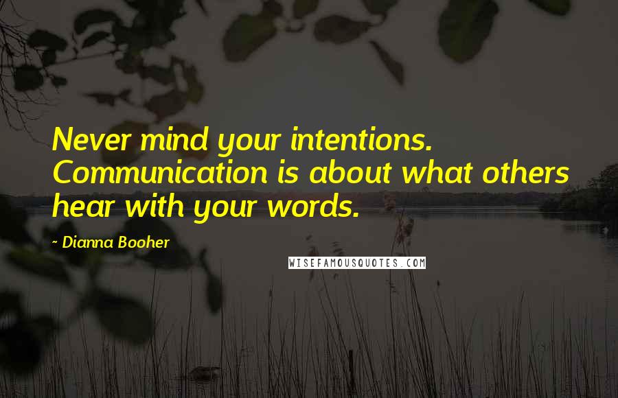 Dianna Booher Quotes: Never mind your intentions. Communication is about what others hear with your words.