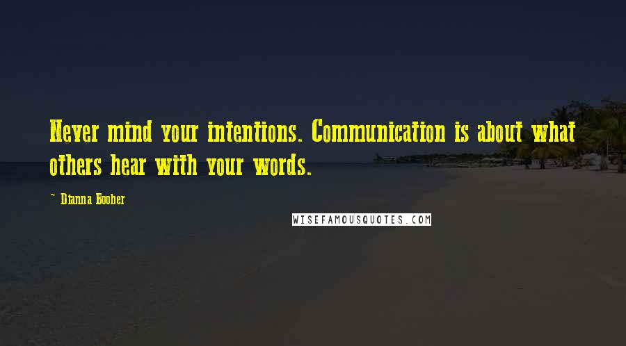 Dianna Booher Quotes: Never mind your intentions. Communication is about what others hear with your words.