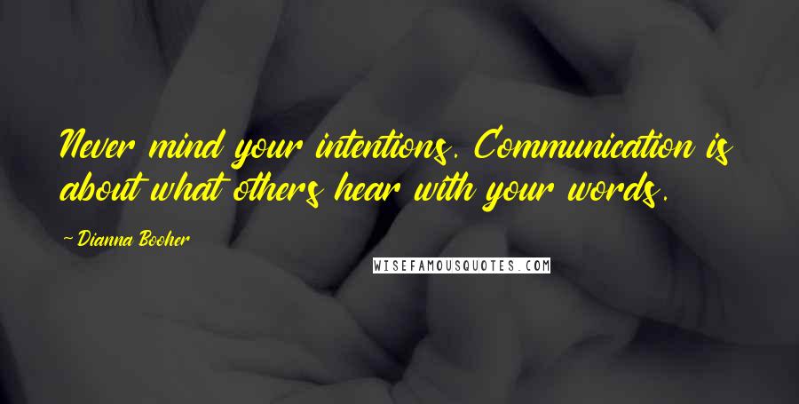 Dianna Booher Quotes: Never mind your intentions. Communication is about what others hear with your words.