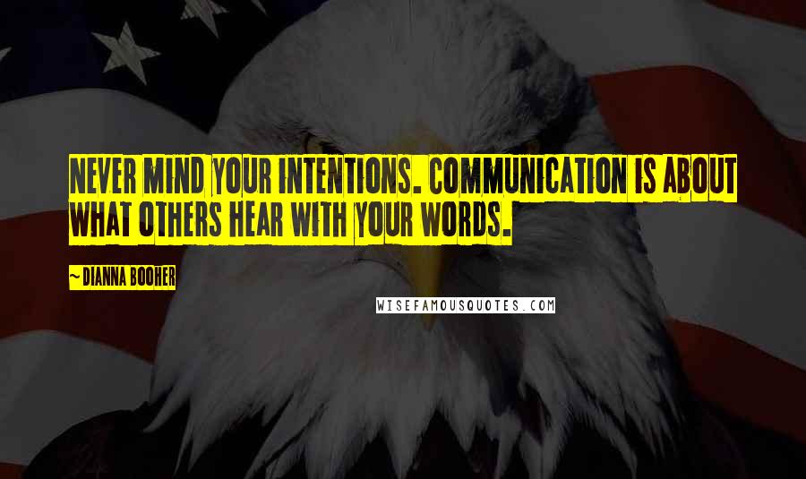 Dianna Booher Quotes: Never mind your intentions. Communication is about what others hear with your words.