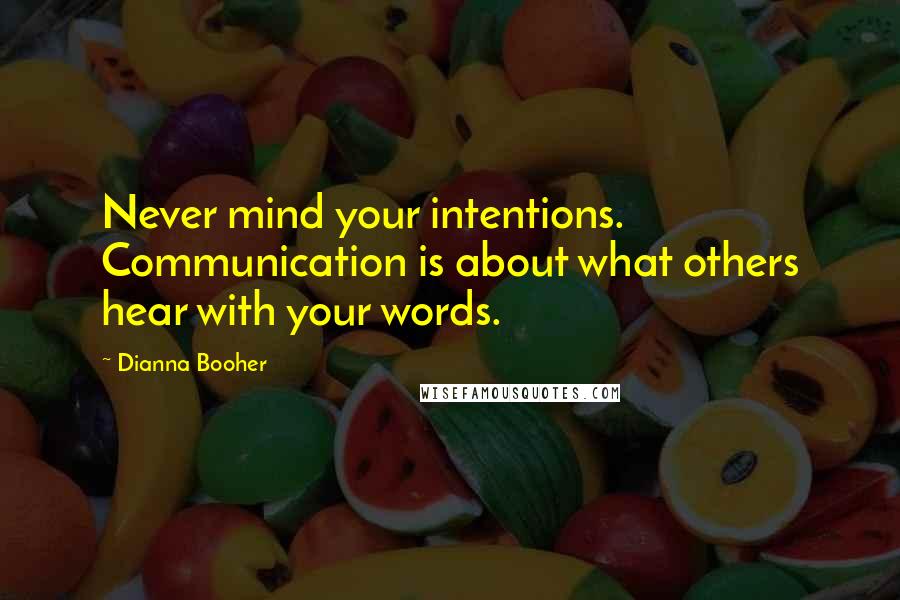 Dianna Booher Quotes: Never mind your intentions. Communication is about what others hear with your words.
