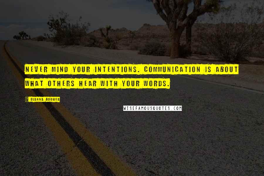 Dianna Booher Quotes: Never mind your intentions. Communication is about what others hear with your words.