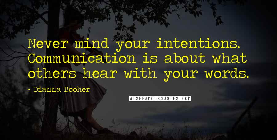 Dianna Booher Quotes: Never mind your intentions. Communication is about what others hear with your words.