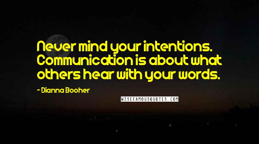 Dianna Booher Quotes: Never mind your intentions. Communication is about what others hear with your words.