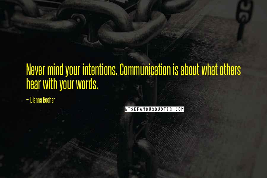 Dianna Booher Quotes: Never mind your intentions. Communication is about what others hear with your words.