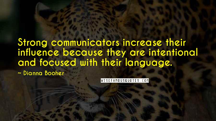 Dianna Booher Quotes: Strong communicators increase their influence because they are intentional and focused with their language.