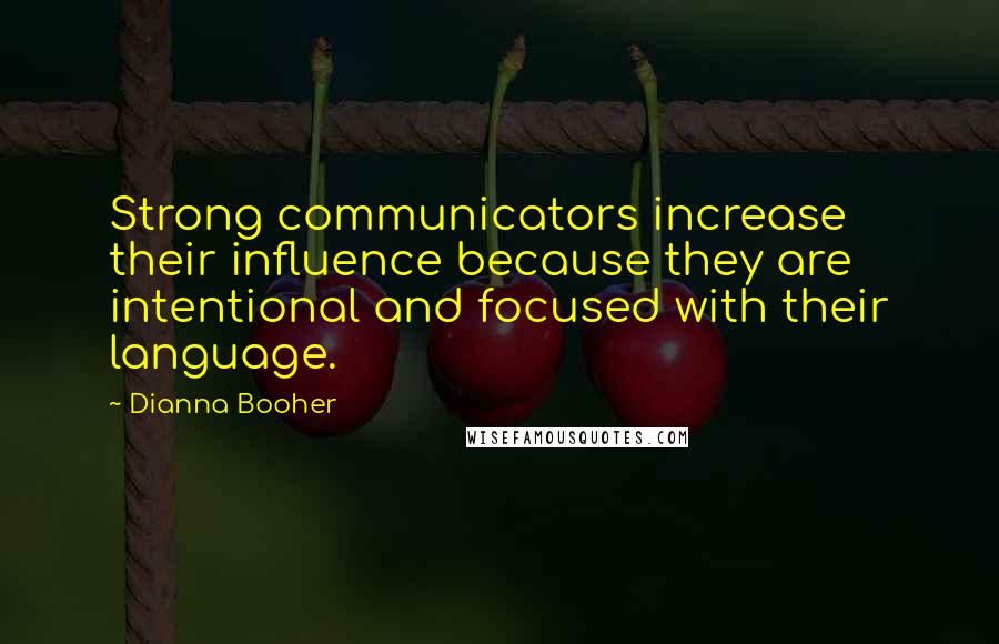 Dianna Booher Quotes: Strong communicators increase their influence because they are intentional and focused with their language.