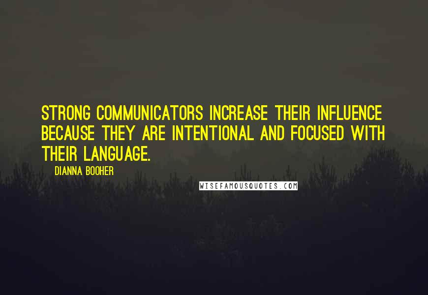 Dianna Booher Quotes: Strong communicators increase their influence because they are intentional and focused with their language.