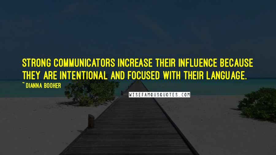Dianna Booher Quotes: Strong communicators increase their influence because they are intentional and focused with their language.
