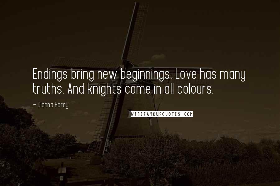 Dianna Hardy Quotes: Endings bring new beginnings. Love has many truths. And knights come in all colours.