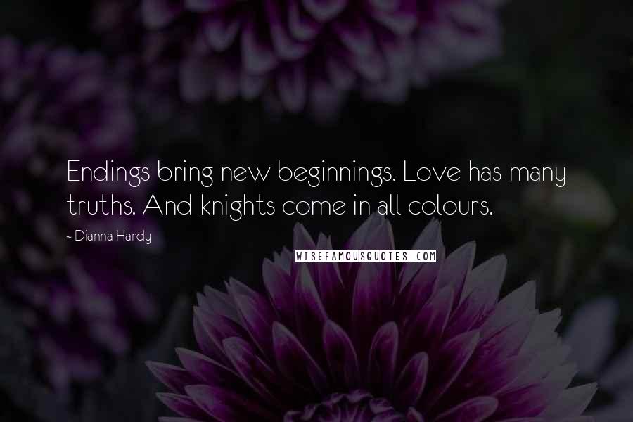 Dianna Hardy Quotes: Endings bring new beginnings. Love has many truths. And knights come in all colours.