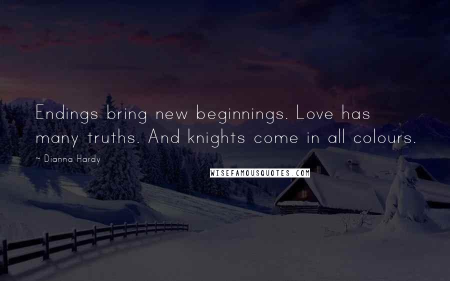 Dianna Hardy Quotes: Endings bring new beginnings. Love has many truths. And knights come in all colours.