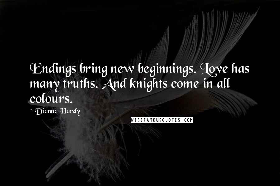 Dianna Hardy Quotes: Endings bring new beginnings. Love has many truths. And knights come in all colours.