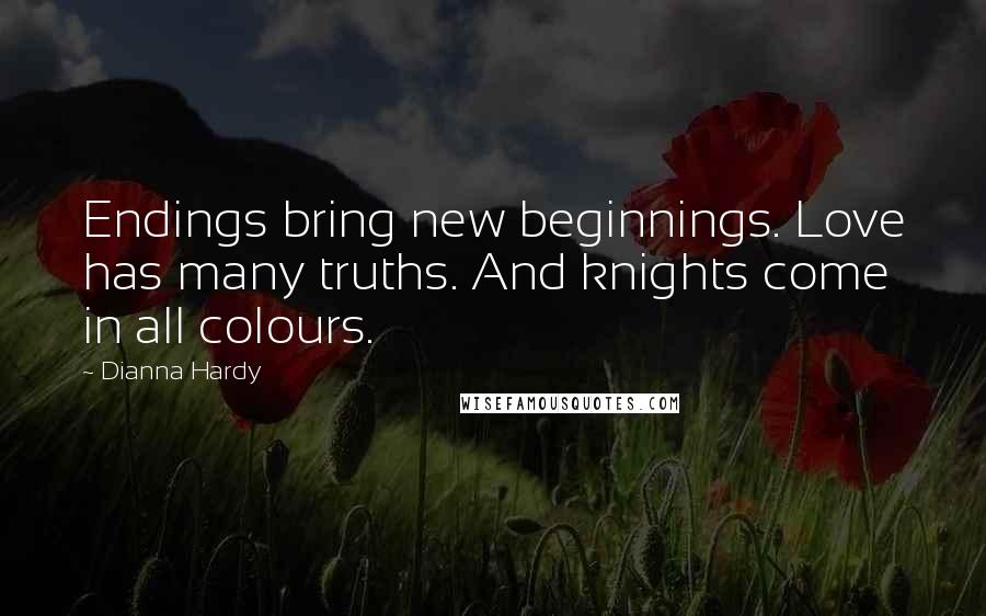 Dianna Hardy Quotes: Endings bring new beginnings. Love has many truths. And knights come in all colours.