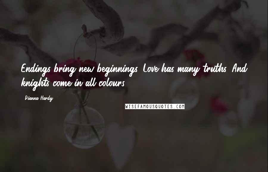 Dianna Hardy Quotes: Endings bring new beginnings. Love has many truths. And knights come in all colours.