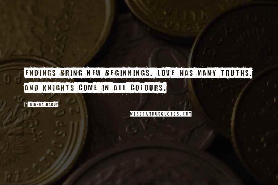 Dianna Hardy Quotes: Endings bring new beginnings. Love has many truths. And knights come in all colours.