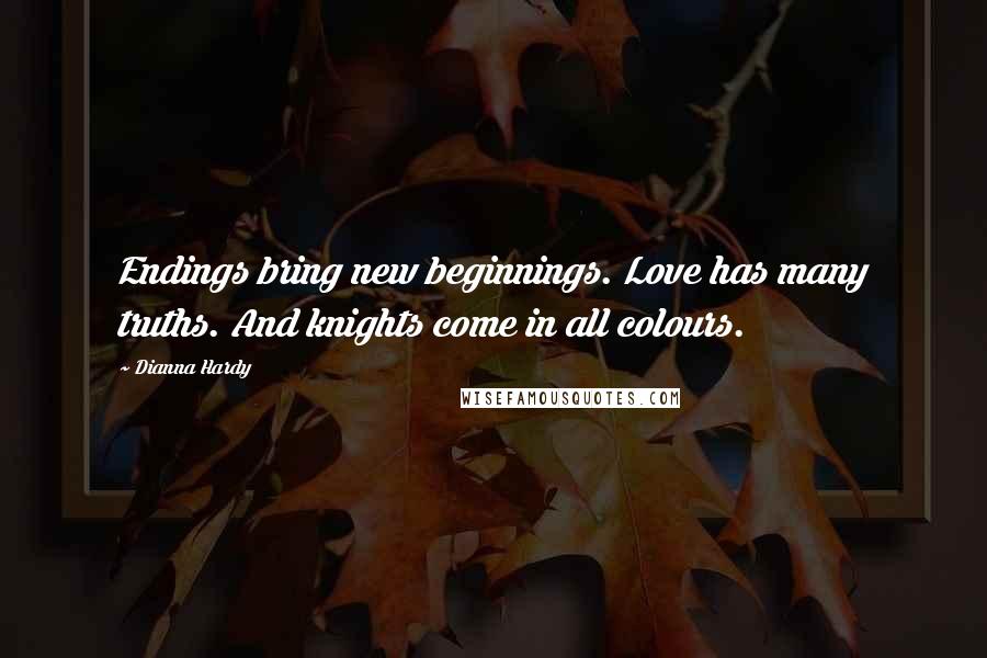 Dianna Hardy Quotes: Endings bring new beginnings. Love has many truths. And knights come in all colours.