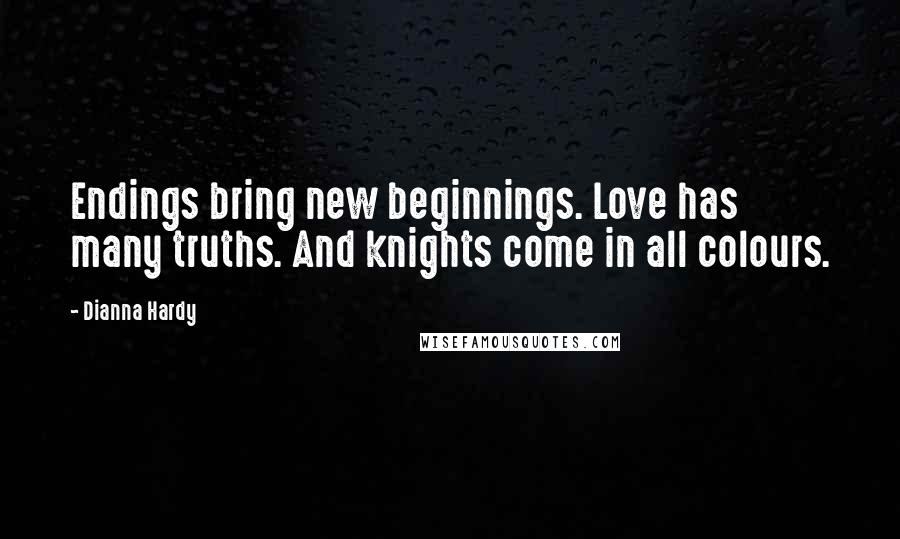 Dianna Hardy Quotes: Endings bring new beginnings. Love has many truths. And knights come in all colours.