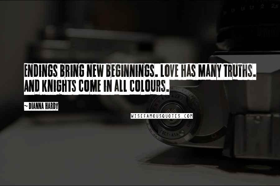 Dianna Hardy Quotes: Endings bring new beginnings. Love has many truths. And knights come in all colours.