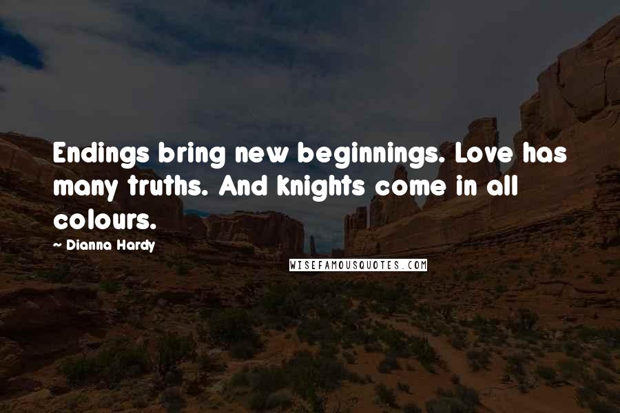 Dianna Hardy Quotes: Endings bring new beginnings. Love has many truths. And knights come in all colours.