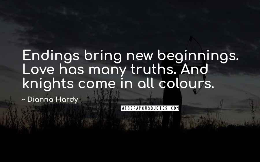 Dianna Hardy Quotes: Endings bring new beginnings. Love has many truths. And knights come in all colours.