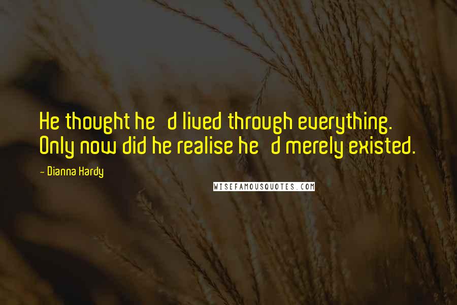 Dianna Hardy Quotes: He thought he'd lived through everything. Only now did he realise he'd merely existed.