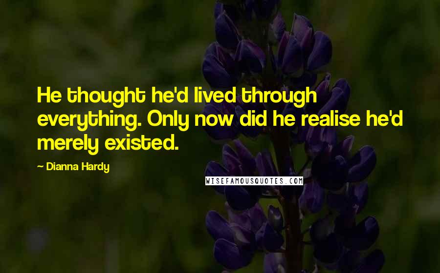 Dianna Hardy Quotes: He thought he'd lived through everything. Only now did he realise he'd merely existed.