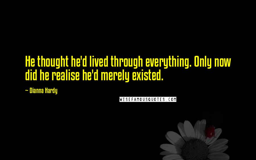 Dianna Hardy Quotes: He thought he'd lived through everything. Only now did he realise he'd merely existed.