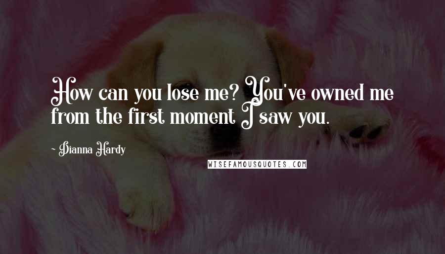 Dianna Hardy Quotes: How can you lose me? You've owned me from the first moment I saw you.