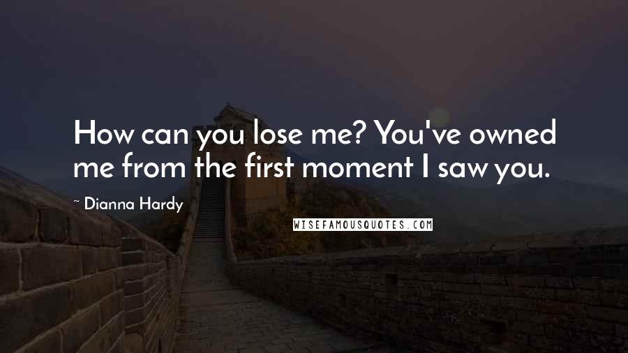 Dianna Hardy Quotes: How can you lose me? You've owned me from the first moment I saw you.