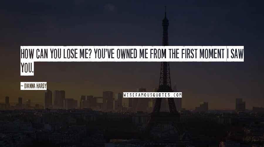 Dianna Hardy Quotes: How can you lose me? You've owned me from the first moment I saw you.