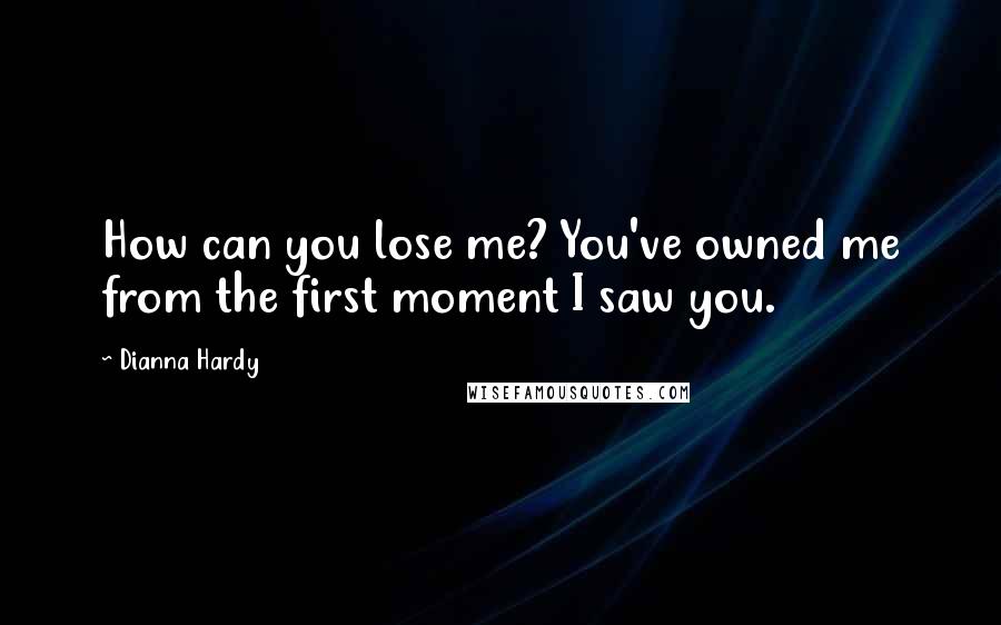 Dianna Hardy Quotes: How can you lose me? You've owned me from the first moment I saw you.