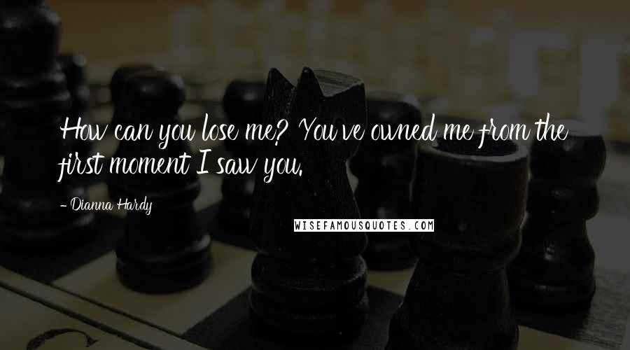 Dianna Hardy Quotes: How can you lose me? You've owned me from the first moment I saw you.