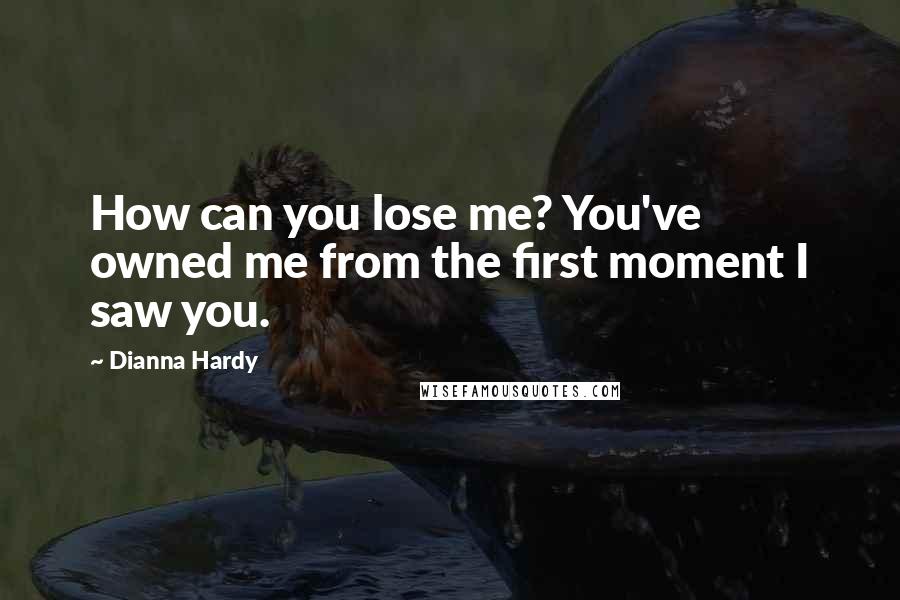 Dianna Hardy Quotes: How can you lose me? You've owned me from the first moment I saw you.
