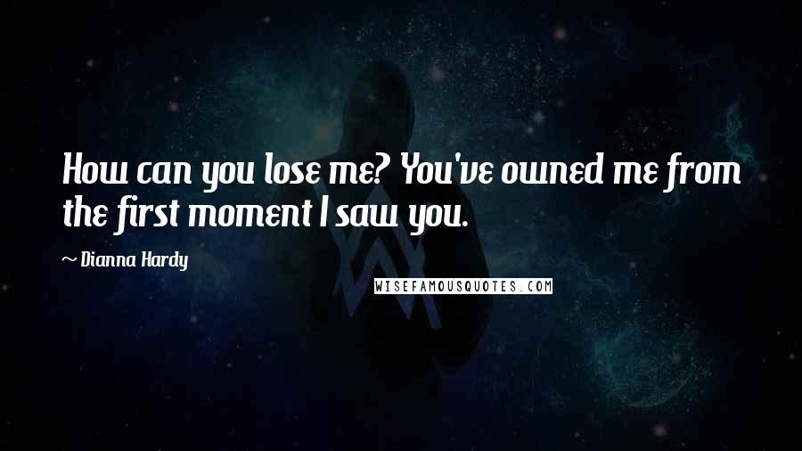 Dianna Hardy Quotes: How can you lose me? You've owned me from the first moment I saw you.