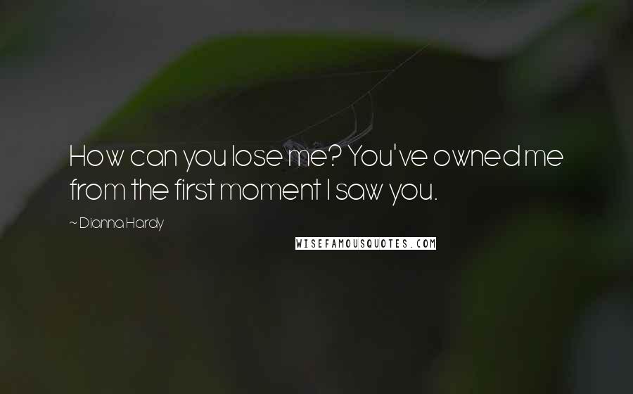 Dianna Hardy Quotes: How can you lose me? You've owned me from the first moment I saw you.