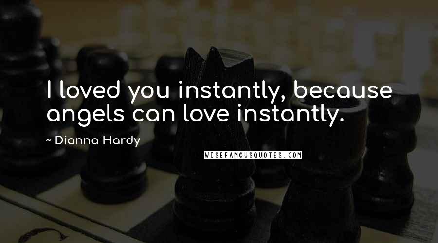 Dianna Hardy Quotes: I loved you instantly, because angels can love instantly.