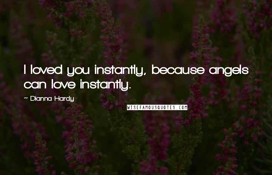 Dianna Hardy Quotes: I loved you instantly, because angels can love instantly.