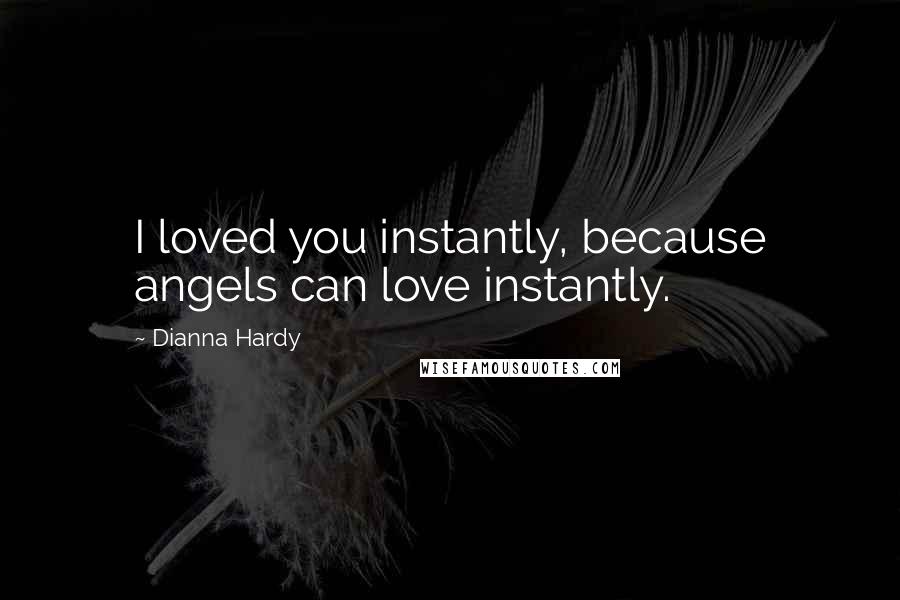 Dianna Hardy Quotes: I loved you instantly, because angels can love instantly.