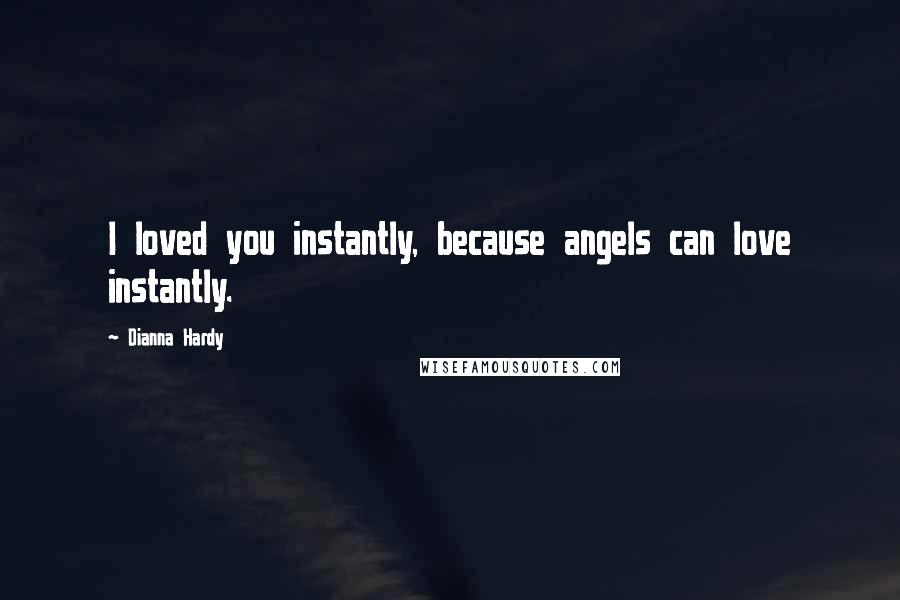 Dianna Hardy Quotes: I loved you instantly, because angels can love instantly.