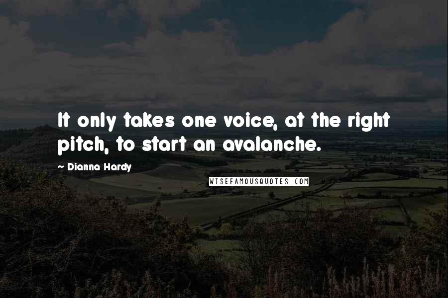 Dianna Hardy Quotes: It only takes one voice, at the right pitch, to start an avalanche.