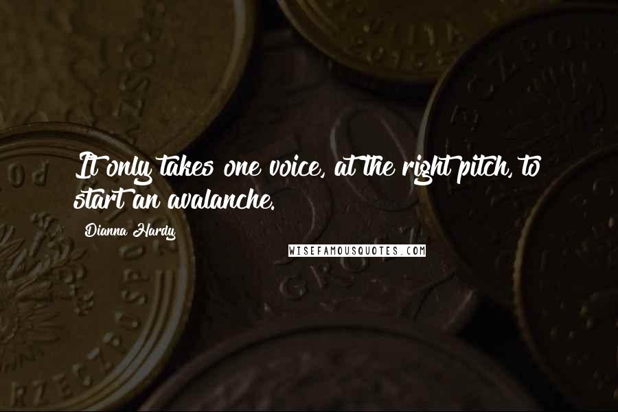 Dianna Hardy Quotes: It only takes one voice, at the right pitch, to start an avalanche.