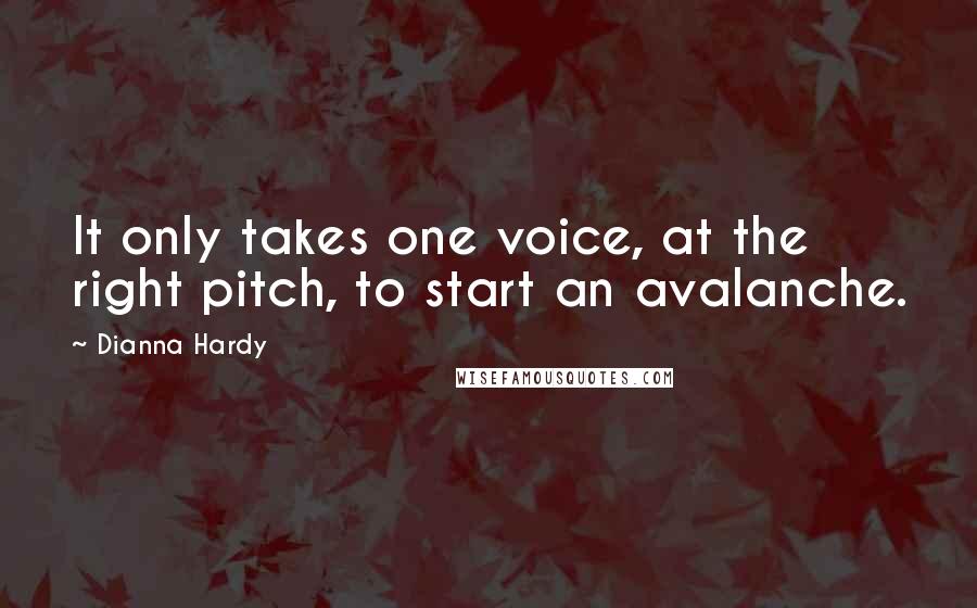 Dianna Hardy Quotes: It only takes one voice, at the right pitch, to start an avalanche.