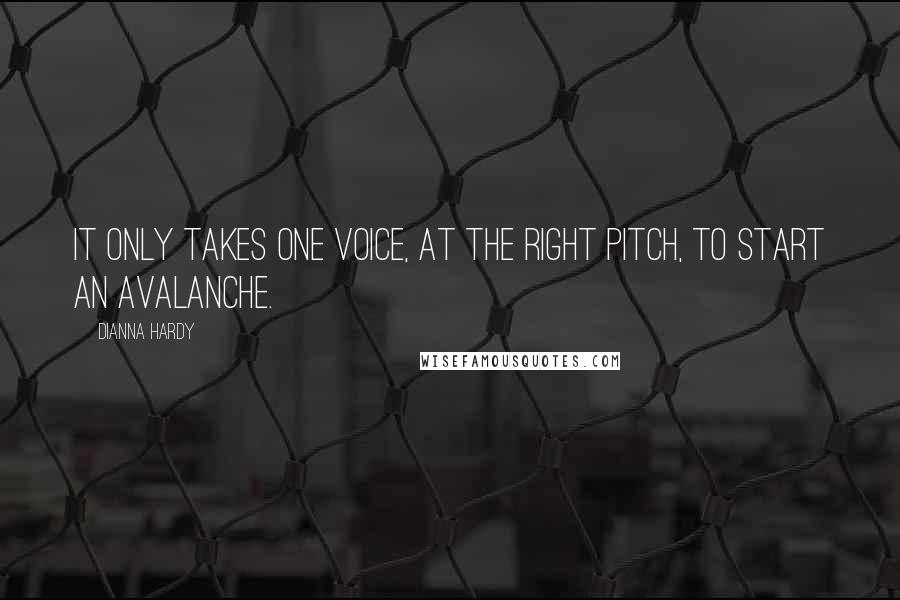 Dianna Hardy Quotes: It only takes one voice, at the right pitch, to start an avalanche.