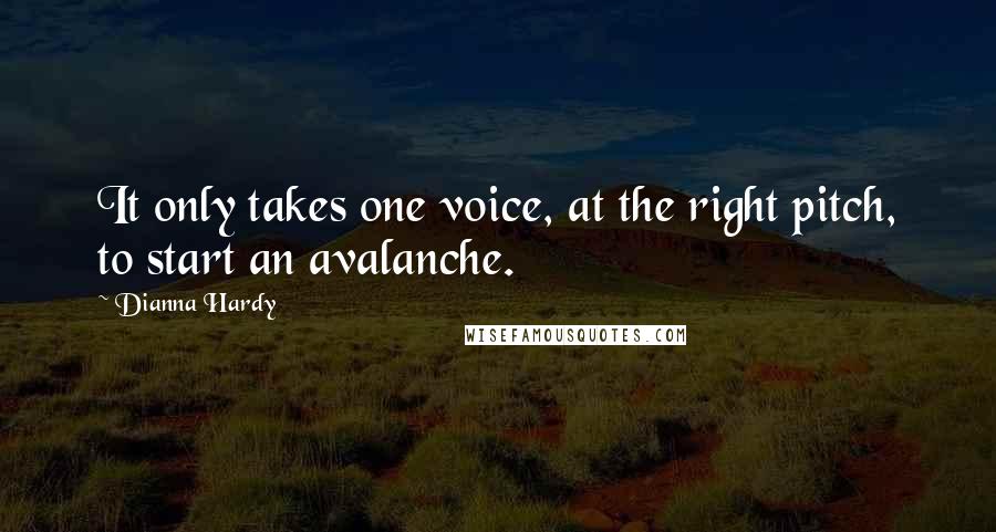 Dianna Hardy Quotes: It only takes one voice, at the right pitch, to start an avalanche.