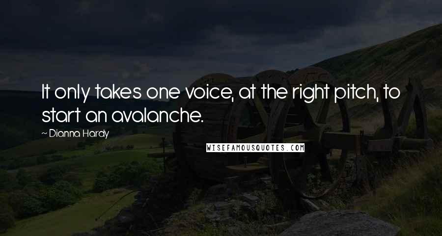 Dianna Hardy Quotes: It only takes one voice, at the right pitch, to start an avalanche.