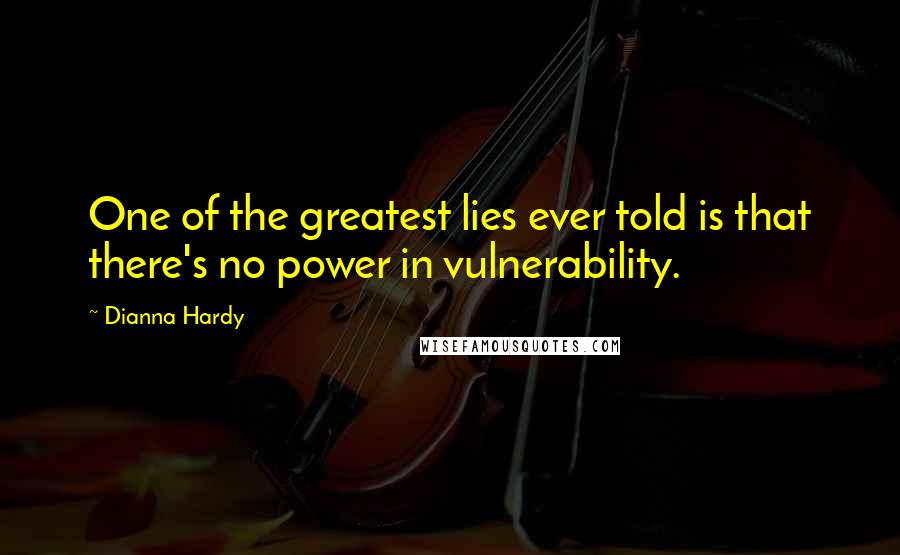 Dianna Hardy Quotes: One of the greatest lies ever told is that there's no power in vulnerability.