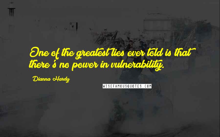 Dianna Hardy Quotes: One of the greatest lies ever told is that there's no power in vulnerability.