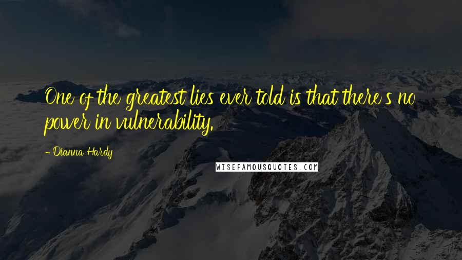 Dianna Hardy Quotes: One of the greatest lies ever told is that there's no power in vulnerability.